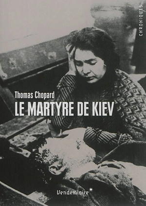 Le martyre de Kiev : 1919, l'Ukraine en révolution entre terreur soviétique, nationalisme et antisémitisme - Thomas Chopard