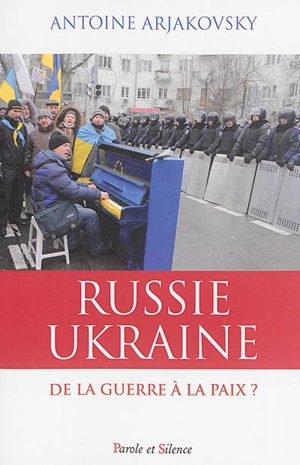 Russie, Ukraine : de la guerre à la paix ? - Antoine Arjakovsky