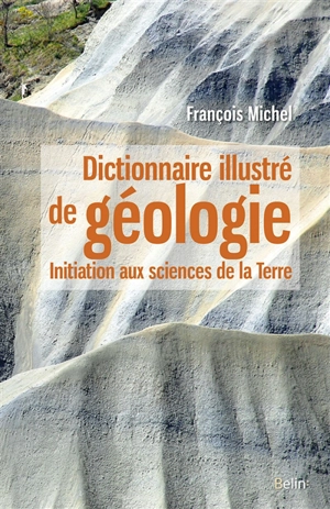 Dictionnaire illustré de géologie : initiation aux sciences de la Terre - François Michel
