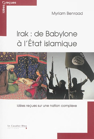 Irak : de Babylone à l'Etat islamique : idées reçues sur une nation complexe - Myriam Benraad