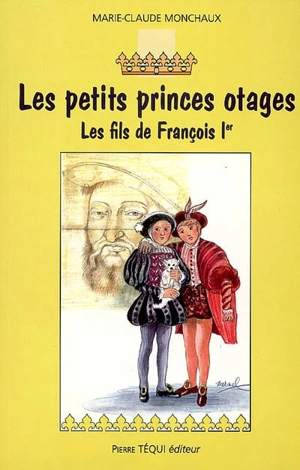 Les petits princes otages : les fils de François Ier : roman historique - Marie-Claude Monchaux