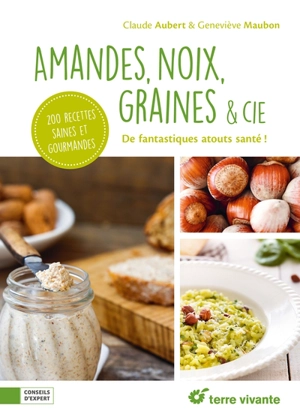 Amandes, noix, graines & Cie : de fantastiques atouts santé ! : 200 recettes saines et gourmandes - Claude Aubert