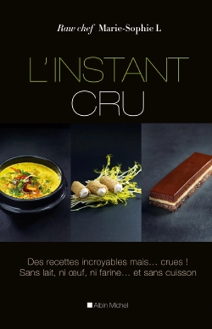 L'instant cru : des recettes incroyables mais... crues ! : sans lait, ni farine... et sans cuisson - Marie-Sophie L.