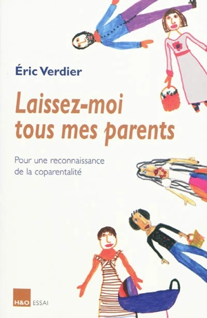 Laissez-moi tous mes parents : pour une reconnaissance de la coparentalité : essai - Eric Verdier