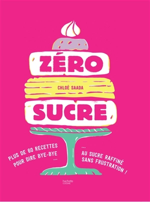 Zéro sucre : plus de 60 recettes pour dire bye-bye au sucre raffiné sans frustration ! - Chloé Saada