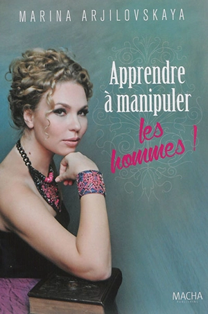 Apprendre à manipuler les hommes ! - Marina Arjilovskaya