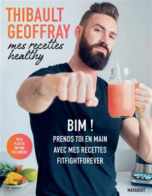 Mes recettes healthy. Bim ! : prends-toi en main avec mes recettes fitfightforever - Thibault Geoffray