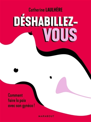 Déshabillez-vous : comment faire la paix avec son gynéco ! - Catherine Laulhère-Vigneau