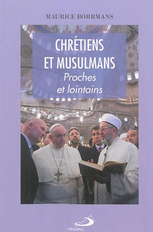 Chrétiens et musulmans : proches et lointains - Maurice Borrmans