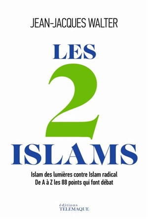 Les 2 islams : islam des Lumières contre islam radical : de A à Z, les 88 points qui font débat - Jean-Jacques Walter