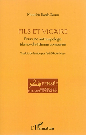 Fils et vicaire : pour une anthropologie islamo-chrétienne comparée - Mouchir Basile Aoun