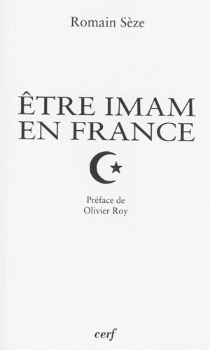 Etre imam en France : transformations du clergé musulman en contexte minoritaire - Romain Sèze