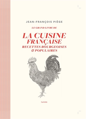 Le grand livre de la cuisine française : recettes bourgeoises & populaires - Jean-François Piège