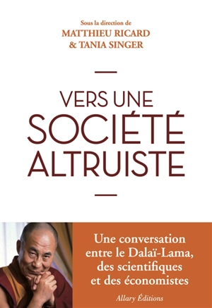Vers une société plus altruiste : conversations sur l'altruisme et la compassion réunissant sa sainteté le Dalaï-lama, des scientifiques et des économistes - Mind and life conference (20 ; 2010 ; Zurich, Suisse)
