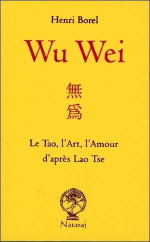 Wu wei : le tao, l'art, l'amour d'après Lao Tseu - Henri Borel