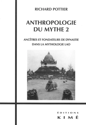 Anthropologie du mythe. Vol. 2. Ancêtres et fondateurs de dynastie dans la mythologie lao - Richard Pottier