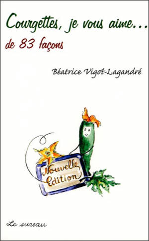 Courgettes, je vous aime... : de 83 façons - Béatrice Vigot-Lagandré