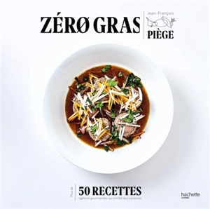 Zéro gras : plus de 50 recettes lights et gourmandes qui ont fait leurs preuves - Jean-François Piège