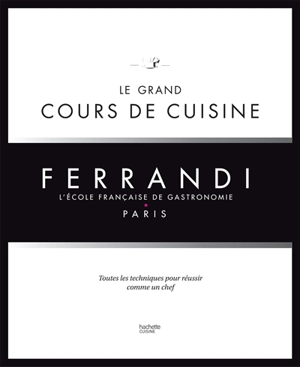 Ferrandi, l'école française de gastronomie, Paris : le grand cours de cuisine : toutes les techniques pour réussir comme un chef - Ecole Grégoire-Ferrandi (Paris)