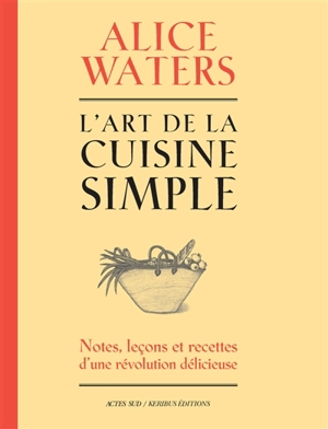 L'art de la cuisine simple : notes, leçons et recettes d'une révolution délicieuse - Alice Waters