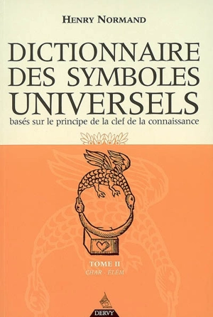 Dictionnaire des symboles universels : basés sur le principe de la clef de la connaissance. Vol. 2. Char-Elém - Henry Normand