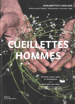 Des cueillettes et des hommes : 70 herbes, fleurs, baies et champignons : 45 recettes des chefs Florent Ladeyn, Damien Laforce, Pascal Lefebvre et Jean-Marc Notelet - Jean-Baptiste Cokelaer