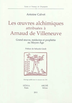 Les oeuvres alchimiques attribuées à Arnaud de Villeneuve : grand oeuvre, médecine et prophétie au Moyen Age - Antoine Calvet