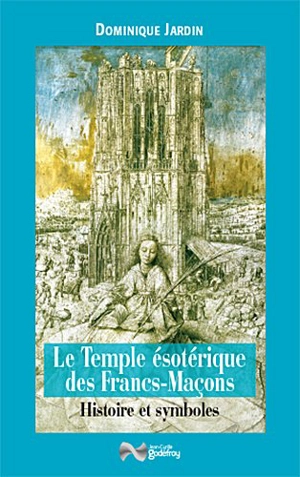 Le temple ésotérique des francs-maçons : histoire & symboles - Dominique Jardin