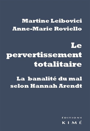 Le pervertissement totalitaire : la banalité du mal selon Hannah Arendt - Martine Leibovici