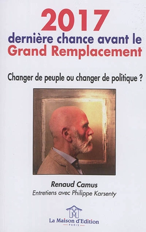 2017, dernière chance avant le grand remplacement : changer de peuple ou changer de politique ? : entretiens avec Philippe Karsenty - Renaud Camus