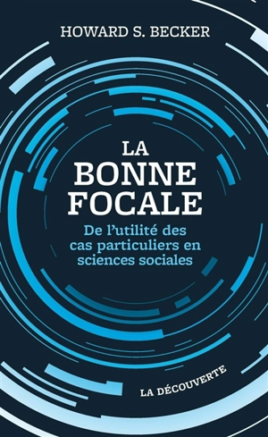 La bonne focale : de l'utilité des cas particuliers en sciences sociales - Howard Saul Becker