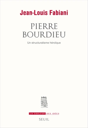 Pierre Bourdieu : un structuralisme héroïque - Jean-Louis Fabiani