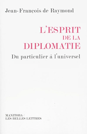 L'esprit de la diplomatie : du particulier à l'universel - Jean-François de Raymond