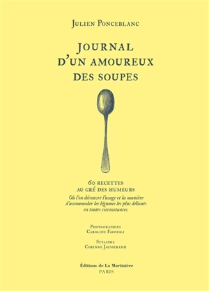 Journal d'un amoureux des soupes : 60 recettes au gré des humeurs : où l'on découvre l'usage et la manière d'accommoder les légumes les plus délicats en toutes circonstances - Julien Ponceblanc