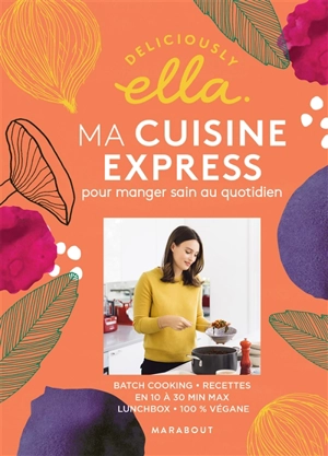 Deliciously Ella. Ma cuisine express pour manger sain au quotidien : batch cooking, recettes en 10 à 30 min max, lunchbox, 100 % végane - Ella Woodward