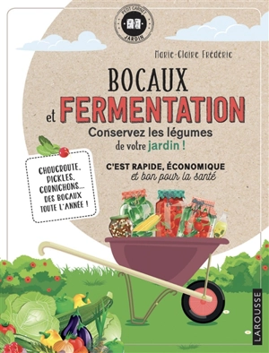 Bocaux et fermentation, conservez les légumes de votre jardin ! : c'est rapide, économique et bon pour la santé : choucroute, pickles, cornichons... des bocaux toute l'année ! - Marie-Claire Frédéric