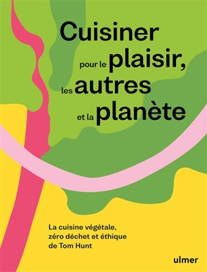 Cuisiner pour le plaisir, les autres et la planète : la cuisine végétale, zéro déchet et éthique de Tom Hunt - Tom Hunt
