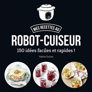 Mes recettes au robot-cuiseur : 150 idées faciles et rapides ! - Valérie Duclos