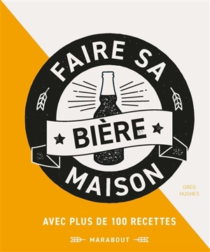 Faire sa bière maison : passer maître dans l'art de brasser sa bière maison - Greg Hughes