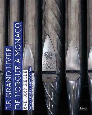 Le grand livre de l'orgue à Monaco : XVIIe-XXIe siècle : orgues, organistes, facteurs d'orgues, maîtres de chapelle et glossaire de l'orgue - Claude Passet