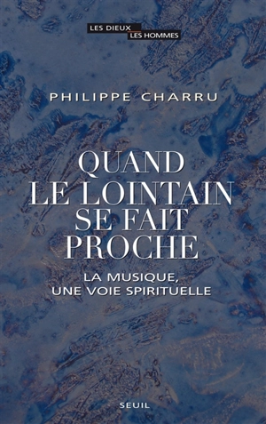 Quand le lointain se fait proche : la musique, une voie spirituelle - Philippe Charru