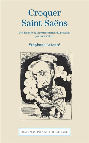 Croquer Saint-Saëns : une histoire de la représentation du musicien par la caricature - Stéphane Leteuré