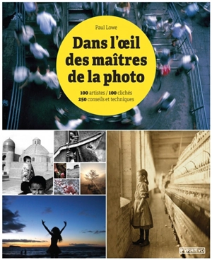 Dans l'oeil des maîtres de la photo : 100 artistes, 100 clichés, 250 conseils et techniques - Paul Lowe