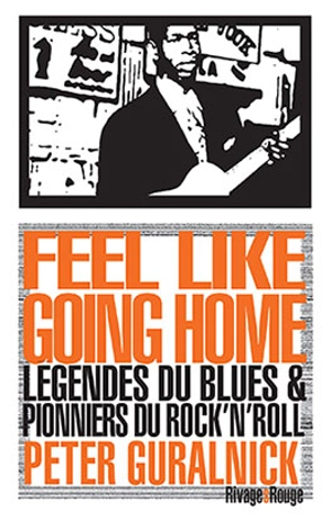 Feel like going home : légendes du blues et pionniers du rock'n'roll - Peter Guralnick