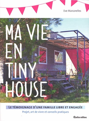 Ma vie en tiny house : le témoignage d'une famille libre et engagée : projet, art de vivre et conseils pratiques - Eve Marcorelles