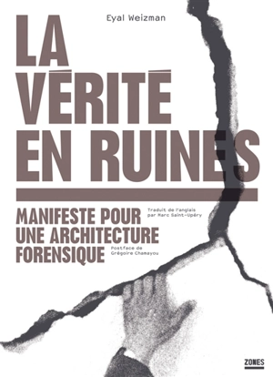 La vérité en ruines : manifeste pour une architecture forensique - Eyal Weizman