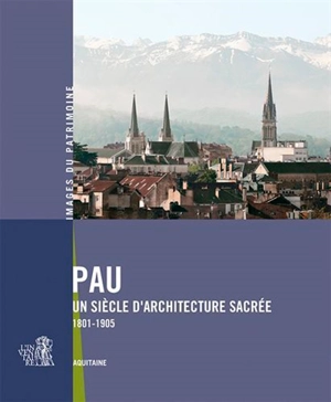 Pau, un siècle d'architecture sacrée : 1801-1905 - Aquitaine. Service régional du patrimoine et de l'Inventaire
