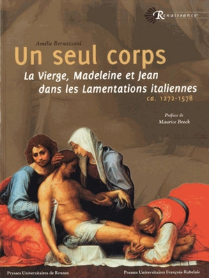 Un seul corps : la Vierge, Madeleine et Jean dans les Lamentations italiennes : ca 1272-1578 - Amélie Bernazzani