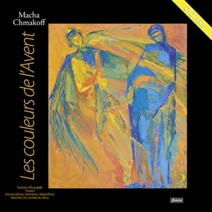 Les couleurs de l'avent : scènes d'Evangile. Vol. 1. Annonciation, Visitation, Magnificat, Nativité, vie cachée de Jésus - Macha Chmakoff