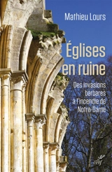 Eglises en ruine : des invasions barbares à l'incendie de Notre-Dame - Mathieu Lours
